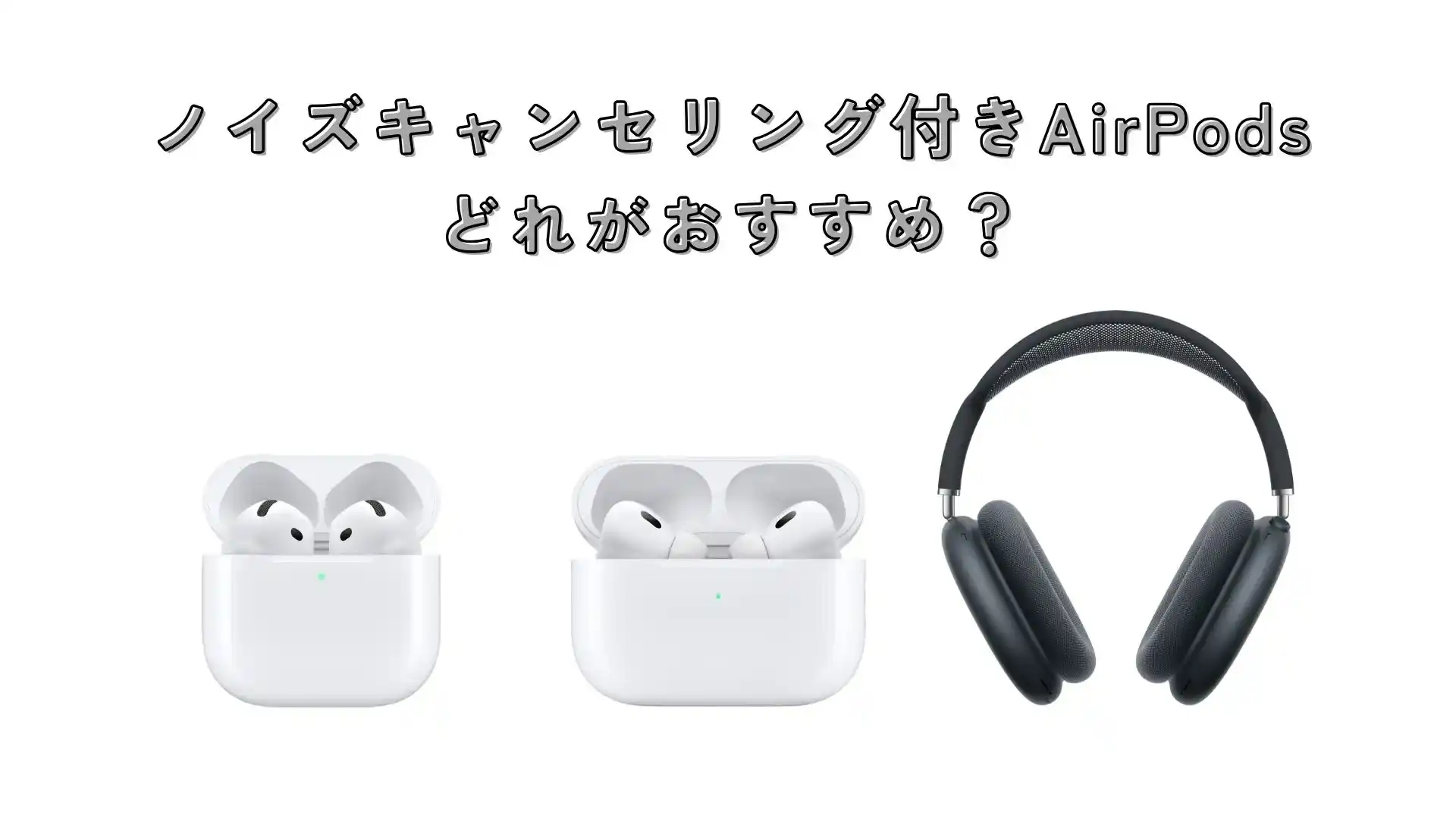AirPodsでノイズキャンセリング付きはどれがいい？性能の違いと 